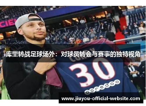 库里转战足球场外：对球员转会与赛事的独特视角