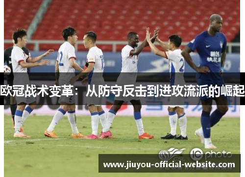 欧冠战术变革：从防守反击到进攻流派的崛起